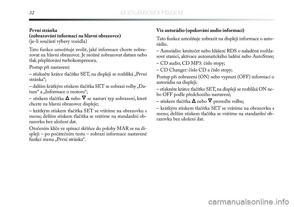 Lancia Delta 2013  Návod k použití a údržbě (in Czech) 32SEZNÁMENÍ S VOZEM
Pr vní stránka 
(zobrazování informací na hlavní obrazovce)
(je-li součástí výbavy vozidla)
Tato funkce umožňuje zvolit, jaké informace chcete zobra-
zovat na hlavn�