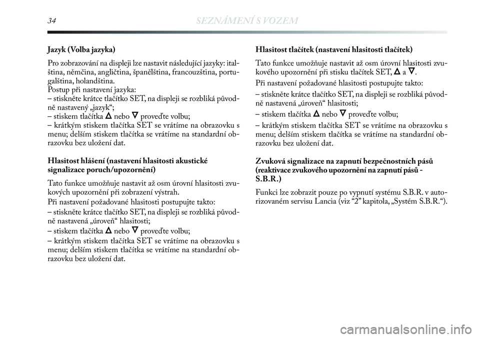 Lancia Delta 2012  Návod k použití a údržbě (in Czech) 34SEZNÁMENÍ S VOZEM
Jazyk ( Volba jazyka)
Pro zobrazování na displeji lze nastavit následující jazyky: ital-
ština, němčina, angličtina, španělština, francouzština, portu-
galština, ho