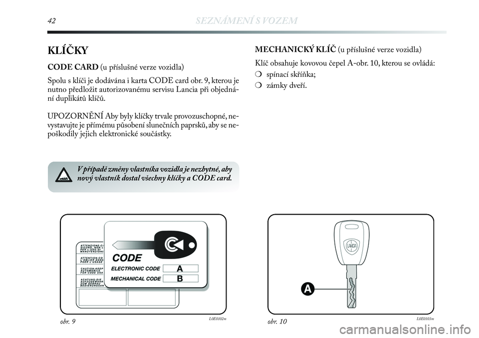 Lancia Delta 2012  Návod k použití a údržbě (in Czech) 42SEZNÁMENÍ S VOZEM
KLÍČKY
CODE CARD (u příslušné verze vozidla)
Spolu s klíči je dodávána i karta CODE card obr. 9, kterou je
nutno předložit autorizovanému servisu Lancia při objedn�
