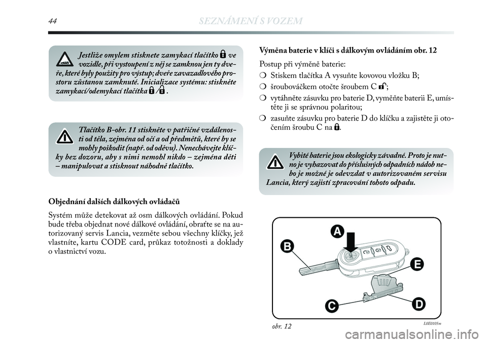 Lancia Delta 2012  Návod k použití a údržbě (in Czech) 44SEZNÁMENÍ S VOZEM
Tlačítko B-obr. 11 stiskněte v patřičné vzdálenos-
ti od těla, zejména od očí a od předmětů, které by se
mohly poškodit (např. od oděvu). Nenechávejte klíč-
