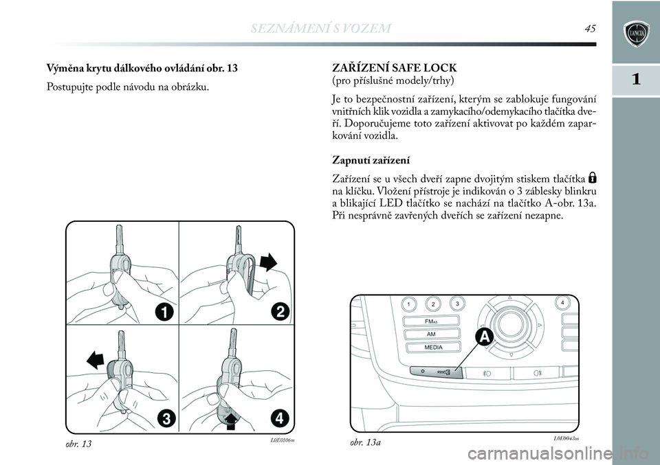 Lancia Delta 2012  Návod k použití a údržbě (in Czech) SEZNÁMENÍ S VOZEM45
1
obr. 13L0E0106m
Výměna krytu dálkového ovládání obr. 13
Postupujte podle návodu na obrázku.ZAŘÍZENÍ SAFE LOCK
(pro příslušné modely/trhy)
Je to bezpečnostní z