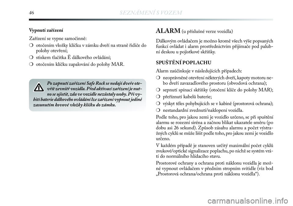 Lancia Delta 2012  Návod k použití a údržbě (in Czech) 46SEZNÁMENÍ S VOZEM
ALARM (u příslušné verze vozidla)
Dálkovým ovládačem je možno kromě všech výše popsaných
funkcí ovládat i alarm prostřednictvím přijímače pod palub-
ní desk