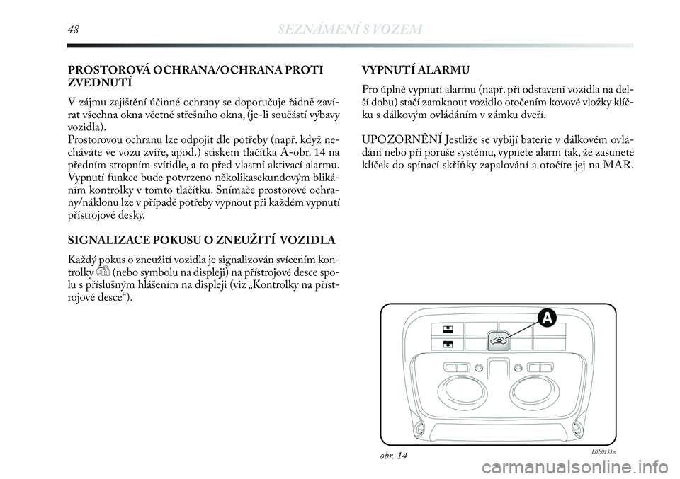 Lancia Delta 2012  Návod k použití a údržbě (in Czech) 48SEZNÁMENÍ S VOZEM
PROSTOROVÁ OCHRANA/OCHRANA PROTI
ZVEDNUTÍ
V zájmu zajištění účinné ochrany se doporučuje řádně zaví-
rat všechna okna včetně střešního okna, (je-li součást�