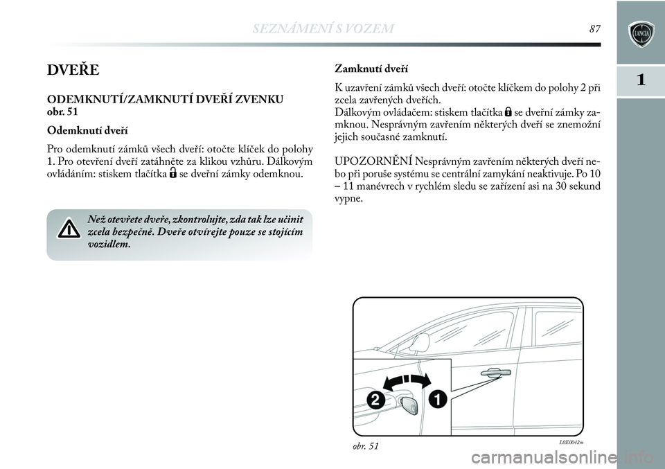 Lancia Delta 2013  Návod k použití a údržbě (in Czech) SEZNÁMENÍ S VOZEM87
1DVEŘE
ODEMKNUTÍ/ZAMKNUTÍ DVEŘÍ ZVENKU 
obr. 51
Odemknutí dveří 
Pro odemknutí zámků všech dveří: otočte klíček do polohy
1. Pro otevření dveří zatáhněte z