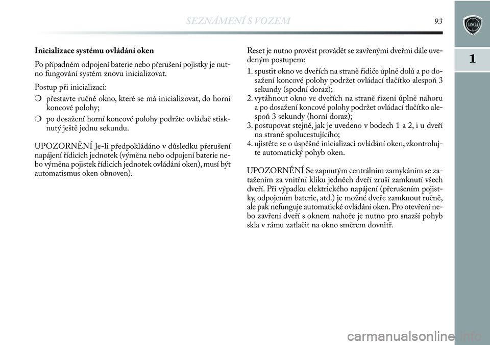 Lancia Delta 2012  Návod k použití a údržbě (in Czech) SEZNÁMENÍ S VOZEM93
1
Inicializace systému ovládání oken
Po případném odpojení baterie nebo přerušení pojistky je nut-
no fungování systém znovu inicializovat.
Postup při inicializaci