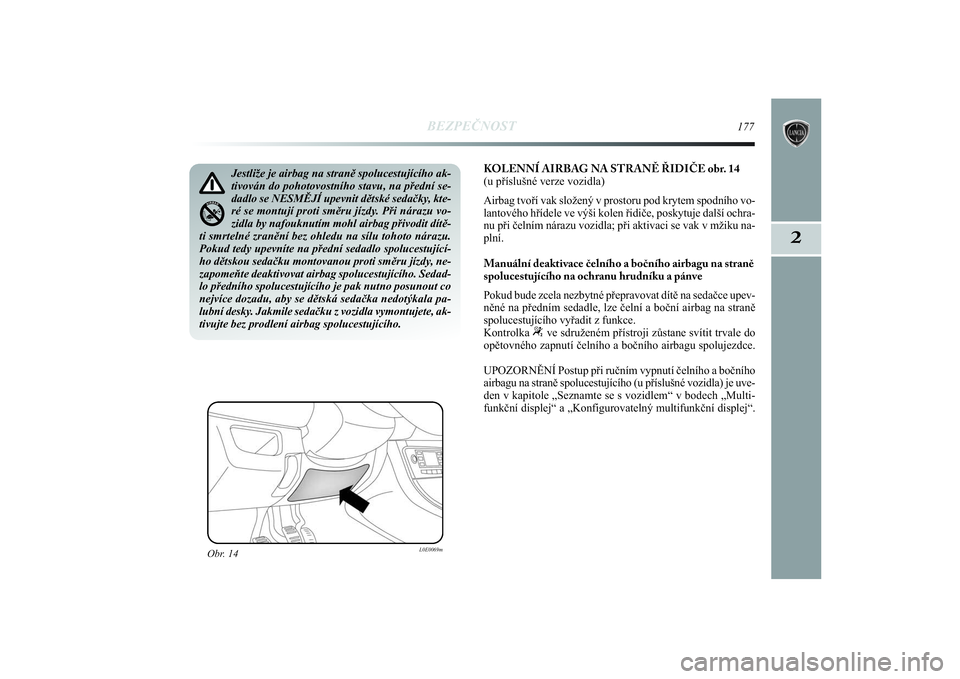 Lancia Delta 2014 Návod k použití a údržbě (in Czech) BEZPEČNOST
177
2
KOLENNÍ AIRBAG NA STRANĚ ŘIDIČE obr. 14
(u příslušné verze vozidla)
Airbag tvoří vak složený v prostoru pod krytem spodního vo-
lantového hřídele ve výši kolen řid Lancia Delta 2014 Návod k použití a údržbě (in Czech) BEZPEČNOST
177
2
KOLENNÍ AIRBAG NA STRANĚ ŘIDIČE obr. 14
(u příslušné verze vozidla)
Airbag tvoří vak složený v prostoru pod krytem spodního vo-
lantového hřídele ve výši kolen řid