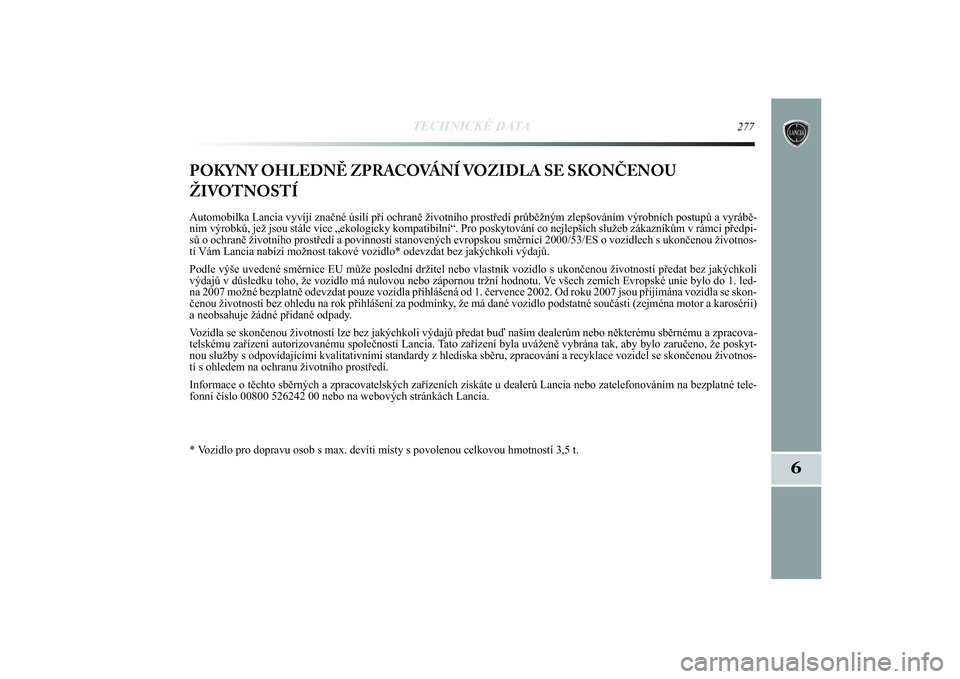 Lancia Delta 2014 Návod k použití a údržbě (in Czech) TECHNICKÉ DATA
277
6
POKYNY OHLEDNĚ ZPRACOVÁNÍ VOZIDLA SE SKONČENOU
ŽIVOTNOSTÍAutomobilka Lancia vyvíjí značné úsilí při ochraně životního prostředí průběžným zlepšováním vý Lancia Delta 2014 Návod k použití a údržbě (in Czech) TECHNICKÉ DATA
277
6
POKYNY OHLEDNĚ ZPRACOVÁNÍ VOZIDLA SE SKONČENOU
ŽIVOTNOSTÍAutomobilka Lancia vyvíjí značné úsilí při ochraně životního prostředí průběžným zlepšováním vý