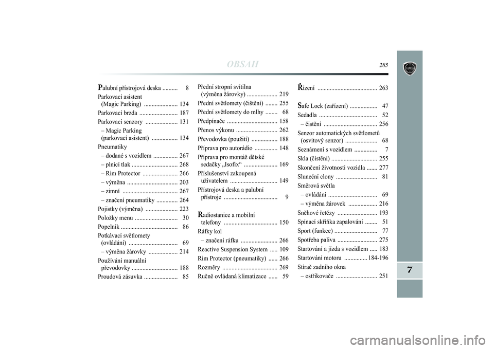 Lancia Delta 2014  Návod k použití a údržbě (in Czech) OBSAH
285
7
Přední stropní svítilna 
(výměna žárovky) .................... 219
Přední světlomety (čištění)  ........ 255
Přední světlomety do mlhy  ........ 68
Předpínače ........