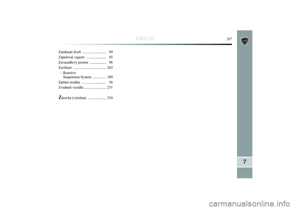 Lancia Delta 2014  Návod k použití a údržbě (in Czech) OBSAH
287
7
Zamknutí dveří .......................... 89
Zapalovač cigaret ...................... 85
Zavazadlový prostor .................. 96
Zavěšení .................................... 263