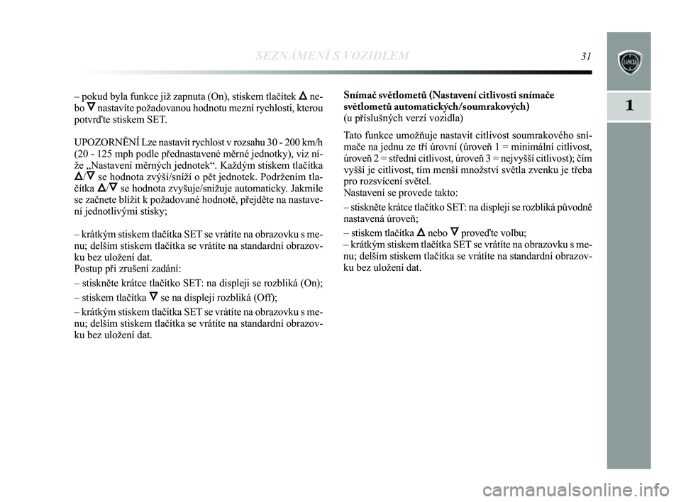 Lancia Delta 2014  Návod k použití a údržbě (in Czech) SEZNÁMENÍ S VOZIDLEM31
1
– pokud byla funkce již zapnuta (On), stiskem tlačítek Õne-
bo 
Ônastavíte požadovanou hodnotu mezní rychlosti, kterou
potvrďte stiskem SET.
UPOZORN\bNÍ Lze nast