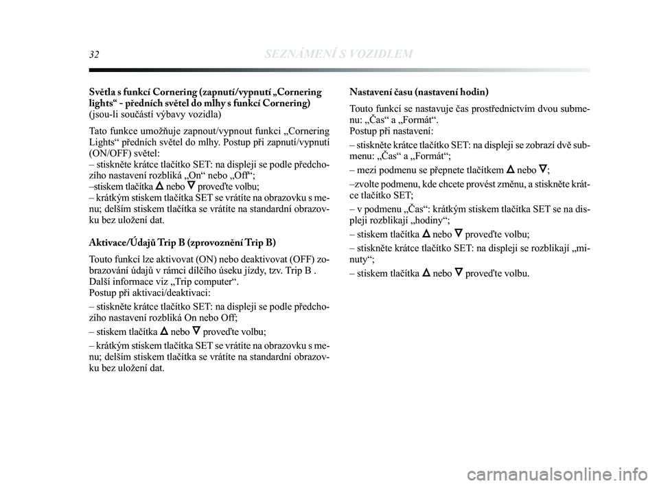 Lancia Delta 2014  Návod k použití a údržbě (in Czech) 32SEZNÁMENÍ S VOZIDLEM
Světla s funkcí Cornering (zapnutí/vypnutí „Cornering
lights“ - předních světel do mlhy s funkcí Cornering)
(jsou-li součástí výbavy vozidla)
Tato funkce umož