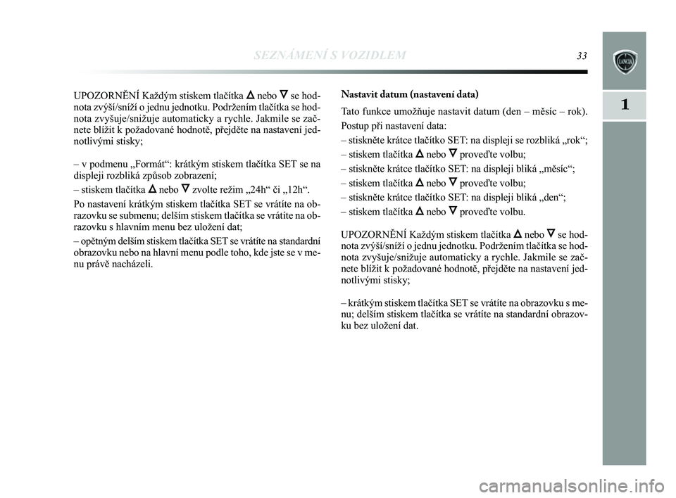 Lancia Delta 2014  Návod k použití a údržbě (in Czech) SEZNÁMENÍ S VOZIDLEM33
1
UPOZORN\bNÍ Každým stiskem tlačítka Õnebo Ôse hod-
nota zvýší/sníží o jednu jednotku. Podržením tla\
čítka se hod-
nota zvyšuje/snižuje automaticky a rych
