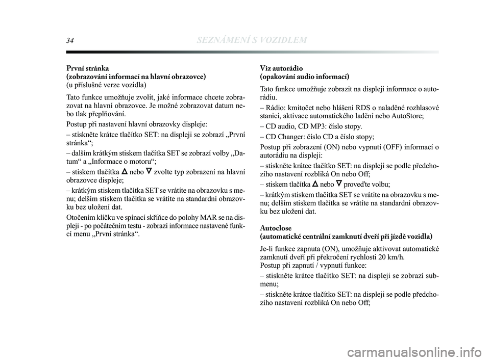 Lancia Delta 2014  Návod k použití a údržbě (in Czech) 34SEZNÁMENÍ S VOZIDLEM
Pr vní stránka 
(zobrazování informací na hlavní obrazovce)
(u příslušné verze vozidla)
Tato funkce umožňuje zvolit, jaké informace chcete zobra-
zovat na hlavní