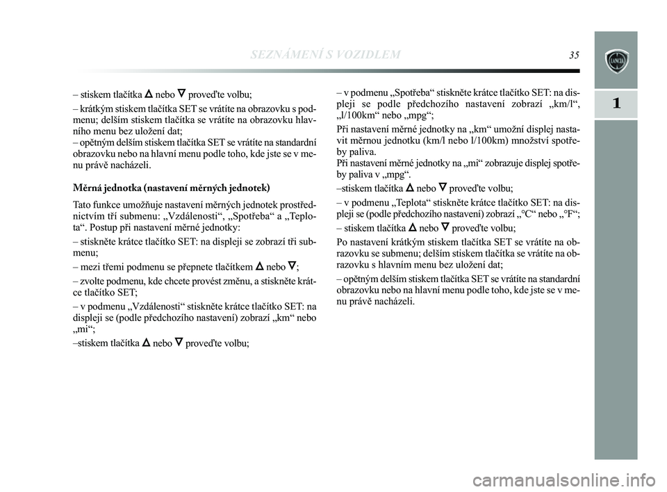 Lancia Delta 2014  Návod k použití a údržbě (in Czech) SEZNÁMENÍ S VOZIDLEM35
1
– stiskem tlačítka Õnebo Ôproveďte volbu;
– krátkým stiskem tlačítka SET se vrátíte na obrazovku s pod-
menu; delším stiskem tlačítka se vrátíte na obra