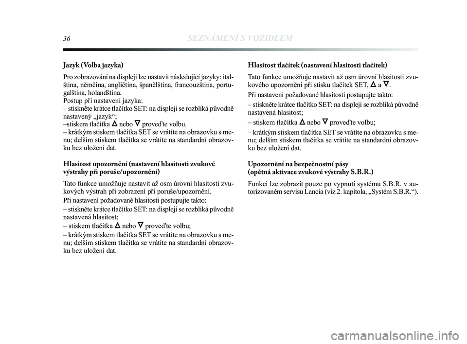 Lancia Delta 2014  Návod k použití a údržbě (in Czech) 36SEZNÁMENÍ S VOZIDLEM
Jazyk ( Volba jazyka)
Pro zobrazování na displeji lze nastavit následující jazy\
ky: ital-
ština, němčina, angličtina, španělština, francouzš\
tina, portu-
galšt