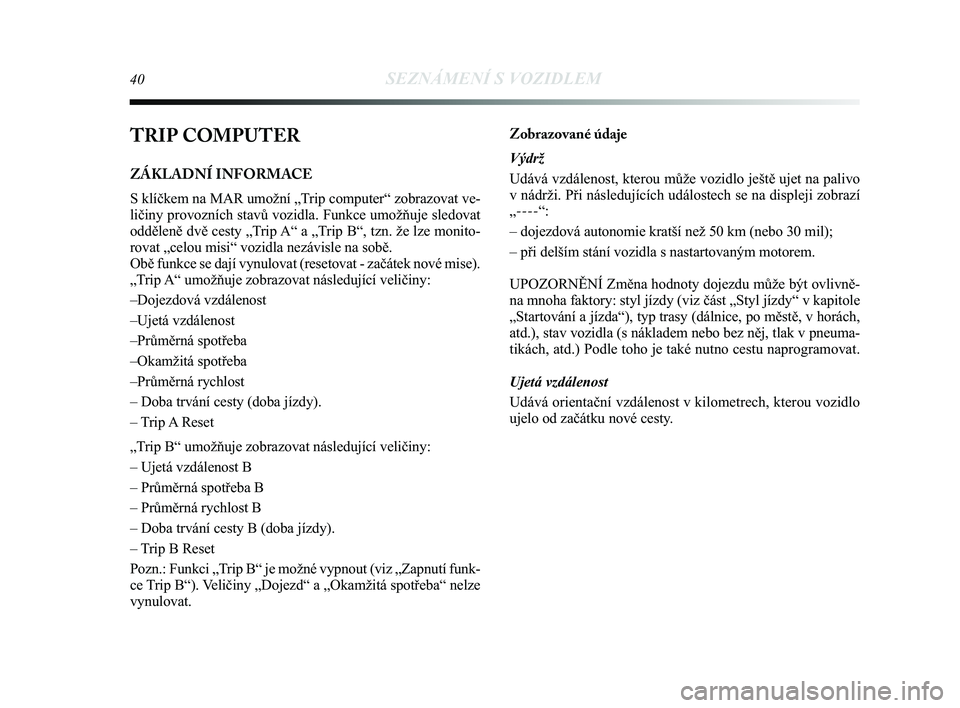 Lancia Delta 2014 Návod k použití a údržbě (in Czech) 40SEZNÁMENÍ S VOZIDLEM
TRIP COMPUTER
ZÁKLADNÍ INFORMACE
S klíčkem na MAR umožní „Trip computer“ zobrazovat ve-
ličiny provozních stavů vozidla. Funkce umožňuje sledovat\
odděleně d Lancia Delta 2014 Návod k použití a údržbě (in Czech) 40SEZNÁMENÍ S VOZIDLEM
TRIP COMPUTER
ZÁKLADNÍ INFORMACE
S klíčkem na MAR umožní „Trip computer“ zobrazovat ve-
ličiny provozních stavů vozidla. Funkce umožňuje sledovat\
odděleně d