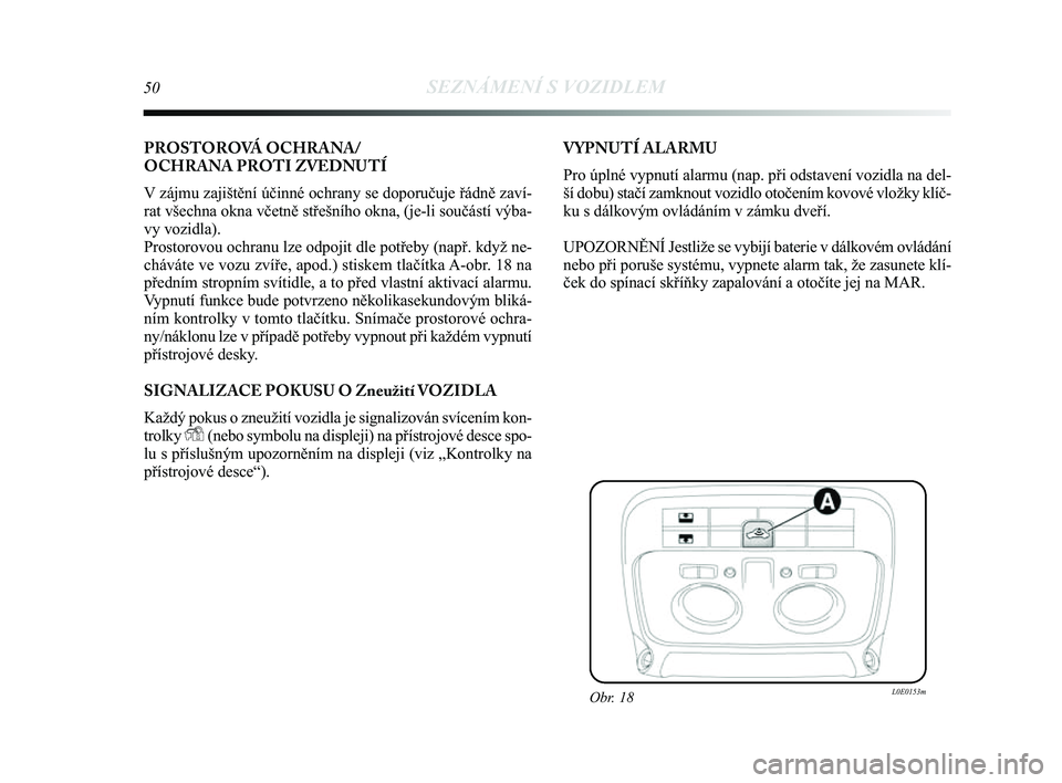 Lancia Delta 2014  Návod k použití a údržbě (in Czech) 50SEZNÁMENÍ S VOZIDLEM
PROSTOROVÁ OCHRANA/
OCHRANA PROTI ZVEDNUTÍ
V zájmu zajištění účinné ochrany se doporučuje ř\
ádně zaví-
rat všechna okna včetně střešního okna, (je-li sou�