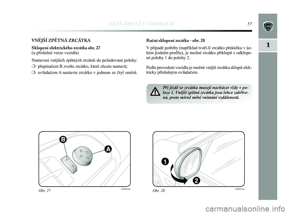 Lancia Delta 2014  Návod k použití a údržbě (in Czech) SEZNÁMENÍ S VOZIDLEM57
1
VNĚJŠÍ ZPĚTNÁ ZRCÁTKA
Sklopení elektrického zrcátka obr. 27
(u příslušné verze vozidla)
Nastavení vnějších zpětných zrcátek do požadovan\
é polohy:
❍