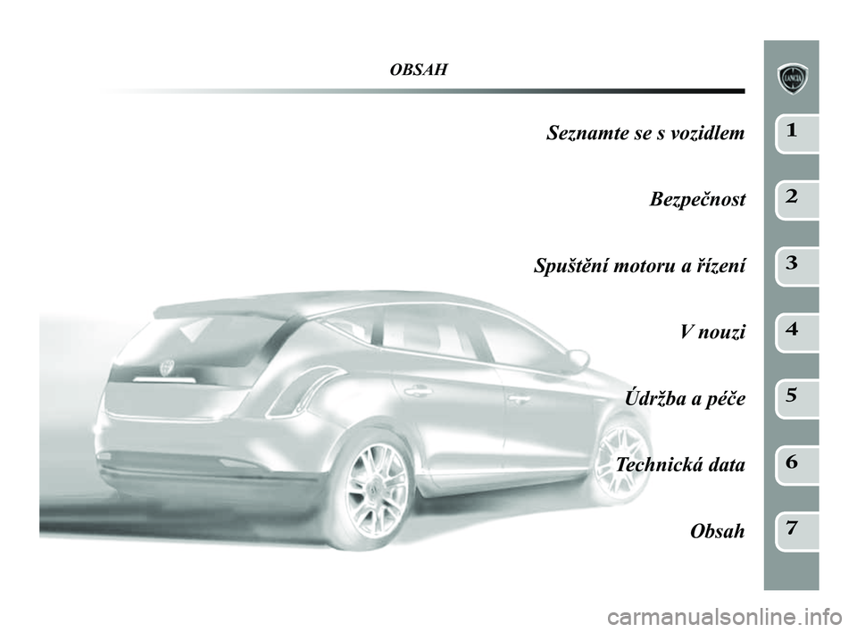 Lancia Delta 2014  Návod k použití a údržbě (in Czech) OBSAH
Seznamte se s vozidlemBezpečnost
Spuštění motoru a řízení V nouzi
Údržba a péče
Technická data Obsah1
2
3
4
5
6
7
001-154 Delta CZ 2ed  27/01/14  13.54  Pagina 5     