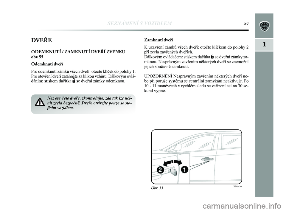Lancia Delta 2014  Návod k použití a údržbě (in Czech) SEZNÁMENÍ S VOZIDLEM89
1DVEŘE
ODEMKNUTÍ / ZAMKNUTÍ DVEŘÍ ZVENKU 
obr. 55
Odemknutí dveří
Pro odemknutí zámků všech dveří: otočte klíče\
k do polohy 1.
Pro otevření dveří zatáhn