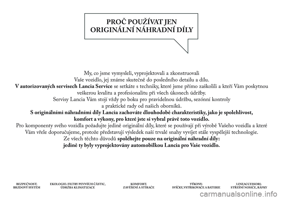 Lancia Delta 2015 Návod k použití a údržbě (in Czech) My, co jsme vymysleli, vyprojektovali a zkonstruovali
Vaše vozidlo, jej známe skutečně do posledního detailu a dílu.
V autorizovaných ser visech Lancia Ser vice se setkáte s techniky, které Lancia Delta 2015 Návod k použití a údržbě (in Czech) My, co jsme vymysleli, vyprojektovali a zkonstruovali
Vaše vozidlo, jej známe skutečně do posledního detailu a dílu.
V autorizovaných ser visech Lancia Ser vice se setkáte s techniky, které