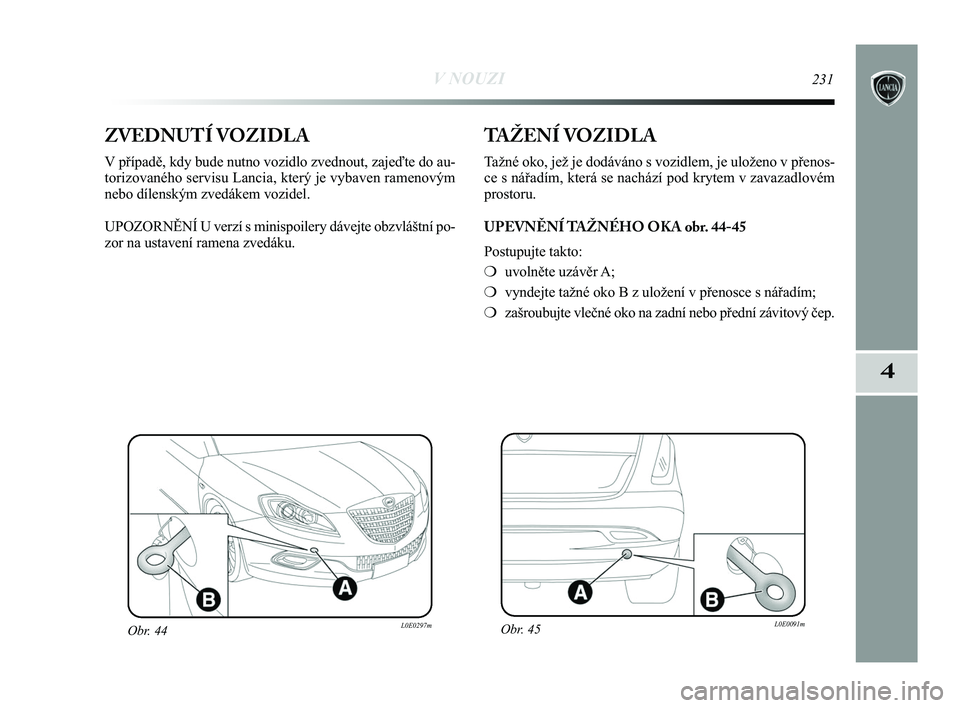 Lancia Delta 2015 Návod k použití a údržbě (in Czech) V NOUZI231
4
ZVEDNUTÍ VOZIDLA
V případě, kdy bude nutno vozidlo zvednout, zajeďte do au-
torizovaného servisu Lancia, který je vybaven ramenovým
nebo dílenským zvedákem vozidel.
UPOZORN\bN Lancia Delta 2015 Návod k použití a údržbě (in Czech) V NOUZI231
4
ZVEDNUTÍ VOZIDLA
V případě, kdy bude nutno vozidlo zvednout, zajeďte do au-
torizovaného servisu Lancia, který je vybaven ramenovým
nebo dílenským zvedákem vozidel.
UPOZORN\bN