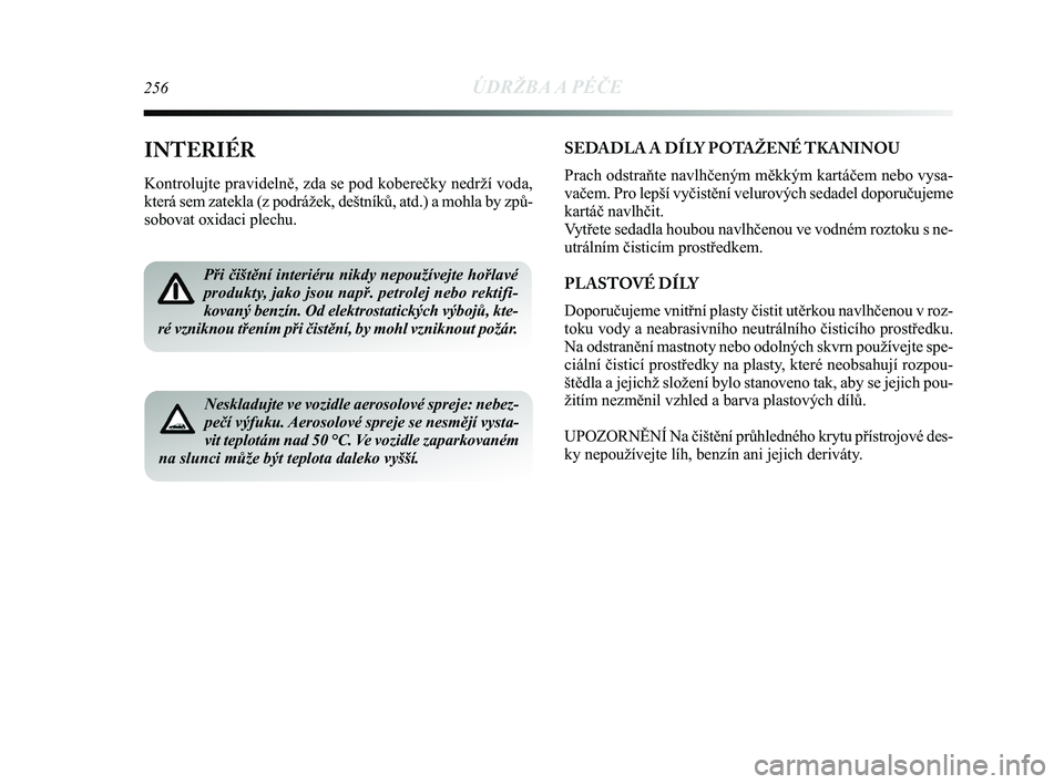 Lancia Delta 2015  Návod k použití a údržbě (in Czech) 256ÚDRŽBA A PÉČE
INTERIÉR
Kontrolujte pravidelně, zda se pod koberečky nedrží voda,
která sem zatekla (z podrážek, deštníků, atd.) a moh\
la by způ-
sobovat oxidaci plechu.
Při čišt