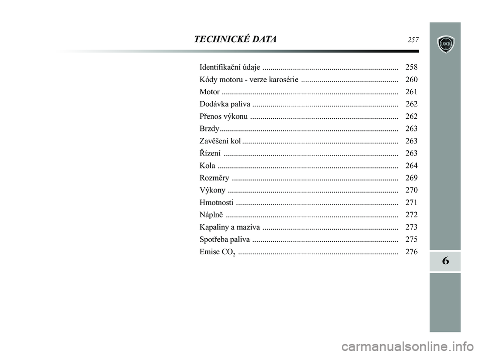 Lancia Delta 2015 Návod k použití a údržbě (in Czech) 6
TECHNICKÉ DATA257
Identifikační údaje ................................................................... 258
Kódy motoru - verze karosérie ................................................ 26 Lancia Delta 2015 Návod k použití a údržbě (in Czech) 6
TECHNICKÉ DATA257
Identifikační údaje ................................................................... 258
Kódy motoru - verze karosérie ................................................ 26