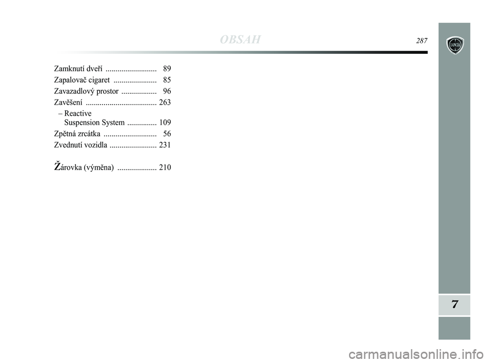 Lancia Delta 2015 Návod k použití a údržbě (in Czech) OBSAH287
7
Zamknutí dveří .......................... 89
Zapalovač cigaret ...................... 85
Zavazadlový prostor .................. 96
Zavěšení .................................... 2 Lancia Delta 2015 Návod k použití a údržbě (in Czech) OBSAH287
7
Zamknutí dveří .......................... 89
Zapalovač cigaret ...................... 85
Zavazadlový prostor .................. 96
Zavěšení .................................... 2