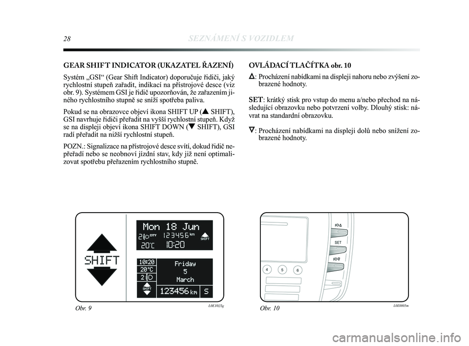 Lancia Delta 2015 Návod k použití a údržbě (in Czech) 28SEZNÁMENÍ S VOZIDLEM
GEAR SHIF T INDICATOR (UKAZATEL ŘAZENÍ)
Systém „GSI“ (Gear Shift Indicator) doporučuje řidič\
i, jaký
rychlostní stupeň zařadit, indikací na přístrojové \
d Lancia Delta 2015 Návod k použití a údržbě (in Czech) 28SEZNÁMENÍ S VOZIDLEM
GEAR SHIF T INDICATOR (UKAZATEL ŘAZENÍ)
Systém „GSI“ (Gear Shift Indicator) doporučuje řidič\
i, jaký
rychlostní stupeň zařadit, indikací na přístrojové \
d