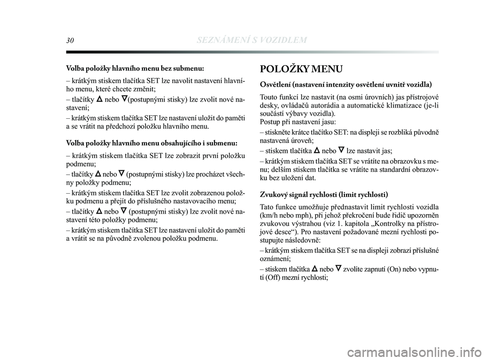 Lancia Delta 2015 Návod k použití a údržbě (in Czech) 30SEZNÁMENÍ S VOZIDLEM
Volba položky hlavního menu bez submenu:
– krátkým stiskem tlačítka SET lze navolit nastavení hlavní-
ho menu, které chcete změnit;
– tlačítky
Õnebo Ô(postu Lancia Delta 2015 Návod k použití a údržbě (in Czech) 30SEZNÁMENÍ S VOZIDLEM
Volba položky hlavního menu bez submenu:
– krátkým stiskem tlačítka SET lze navolit nastavení hlavní-
ho menu, které chcete změnit;
– tlačítky
Õnebo Ô(postu