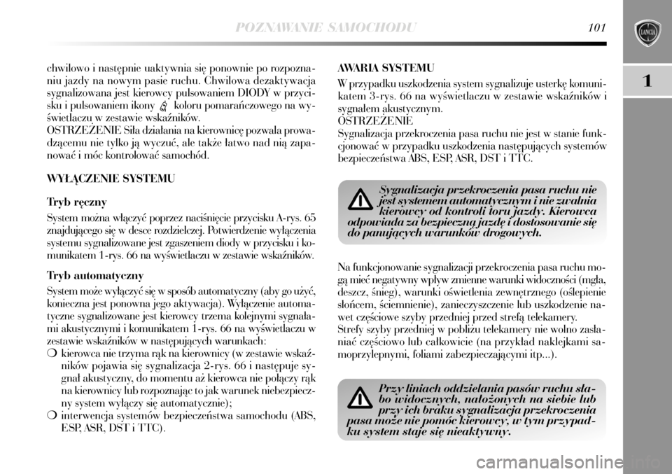 Lancia Delta 2008  Instrukcja obsługi (in Polish) POZNAWANIE SAMOCHODU101
1
chwilowo i nast´pnie uaktywnia si´ ponownie po rozpozna-
niu jazdy na nowym pasie ruchu. Chwilowa dezaktywacja
sygnalizowana jest kierowcy pulsowaniem DIODY w przyci-
sku i