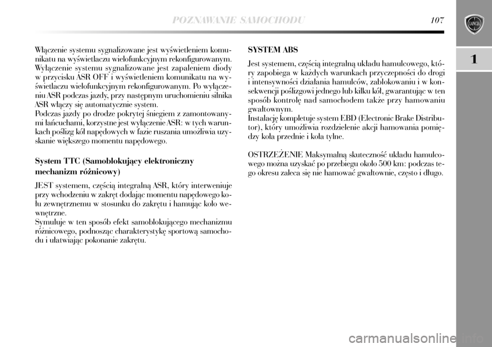 Lancia Delta 2008  Instrukcja obsługi (in Polish) POZNAWANIE SAMOCHODU107
1
W∏àczenie systemu sygnalizowane jest wyÊwietleniem komu-
nikatu na wyÊwietlaczu wielofunkcyjnym rekonfigurowanym.
Wy∏àczenie systemu sygnalizowane jest zapaleniem dio