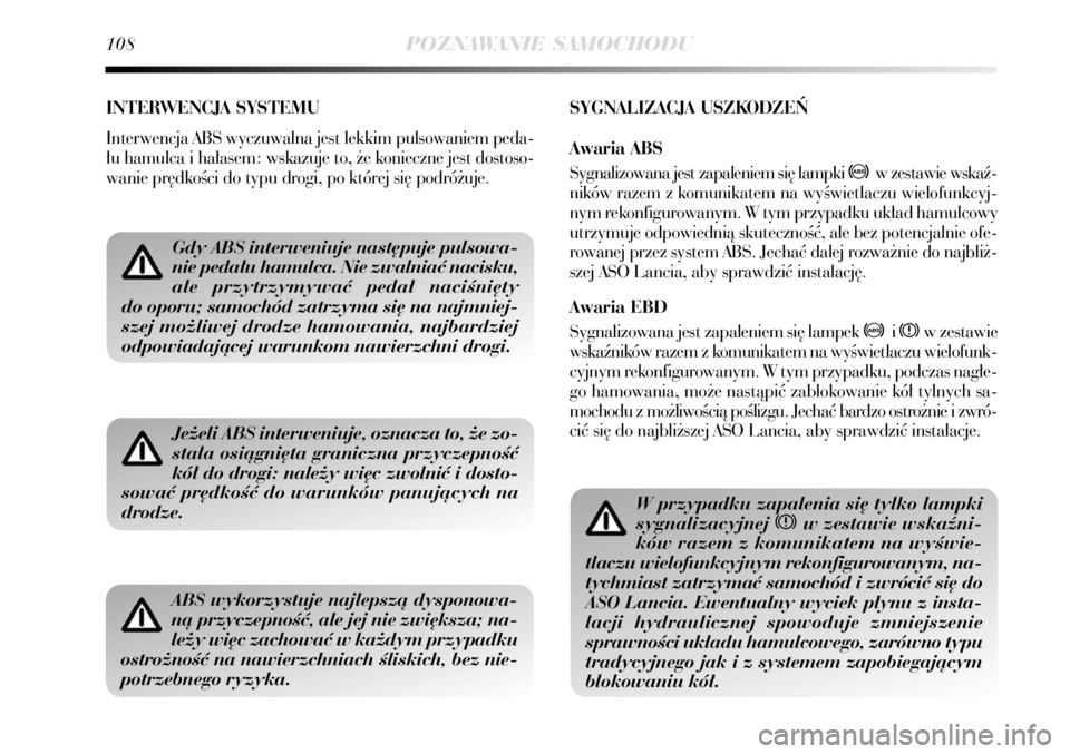 Lancia Delta 2008  Instrukcja obsługi (in Polish) 108POZNAWANIE SAMOCHODU
INTERWENCJA SYSTEMU
Interwencja ABS wyczuwalna jest lekkim pulsowaniem peda-
∏u hamulca i ha∏asem: wskazuje to, ˝e konieczne jest dostoso-
wanie pr´dkoÊci do typu drogi,