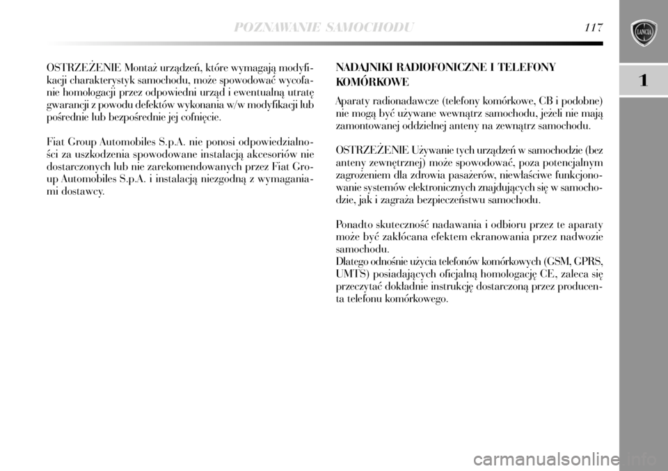 Lancia Delta 2008  Instrukcja obsługi (in Polish) POZNAWANIE SAMOCHODU117
1
OSTRZE˚ENIE Monta˝ urzàdzeƒ, które wymagajà modyfi-
kacji charakterystyk samochodu, mo˝e spowodowaç wycofa-
nie homologacji przez odpowiedni urzàd i ewentualnà utra