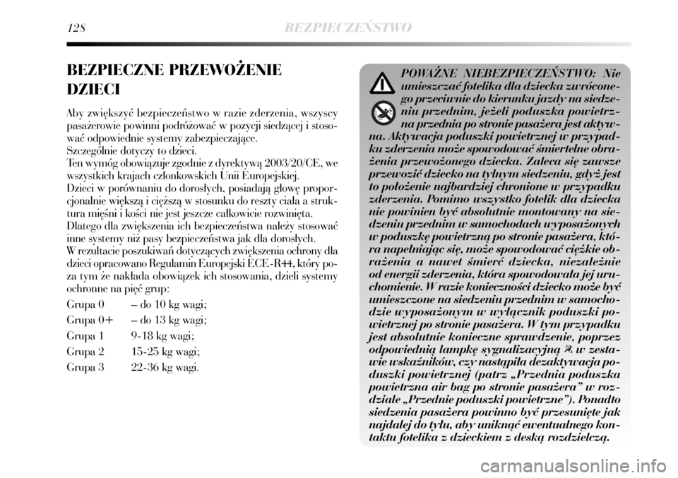 Lancia Delta 2008  Instrukcja obsługi (in Polish) 128BEZPIECZE¡STWO
BEZPIECZNE PRZEWO˚ENIE 
DZIECI
Aby zwi´kszyç bezpieczeƒstwo w razie zderzenia, wszyscy
pasa˝erowie powinni podró˝owaç w pozycji siedzàcej i stoso-
waç odpowiednie systemy 