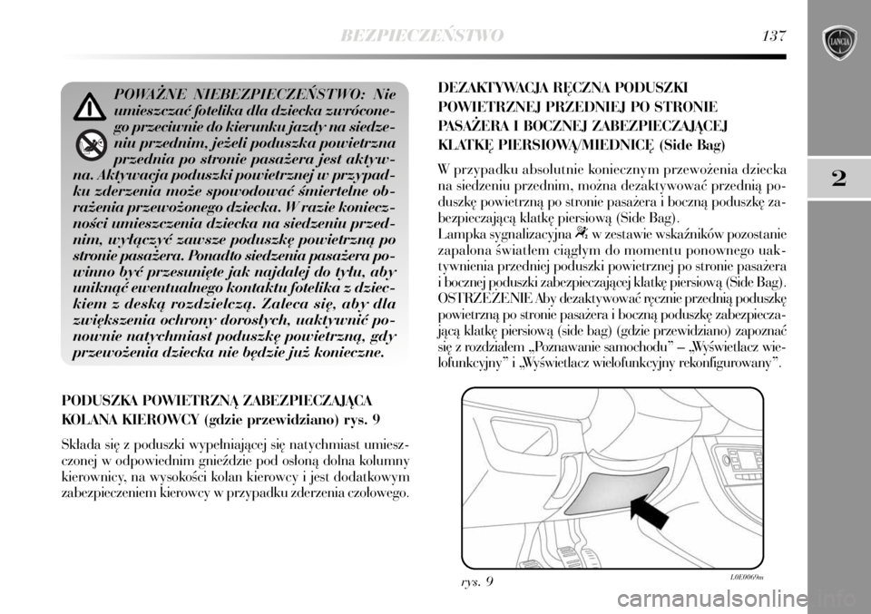 Lancia Delta 2008  Instrukcja obsługi (in Polish) BEZPIECZE¡STWO137
2
PODUSZKA POWIETRZNÑ ZABEZPIECZAJÑCA
KOLANA KIEROWCY (gdzie przewidziano) rys. 9
Sk∏ada si´ z poduszki wype∏niajàcej si´ natychmiast umiesz-
czonej w odpowiednim gnieêdzi