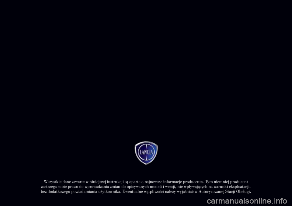 Lancia Delta 2008  Instrukcja obsługi (in Polish) Wszystkie dane zawarte w niniejszej instrukcji sà oparte o najnowsze informacje producenta. Tym niemniej producent 
zastrzega sobie prawo do wprowadzania zmian do opisywanych modeli i wersji, nie wp�