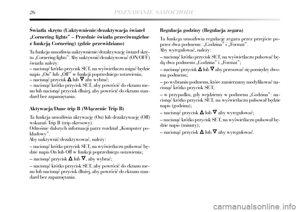 Lancia Delta 2008  Instrukcja obsługi (in Polish) 26POZNAWANIE SAMOCHODU
Âwiat∏a skr´tu (Uaktywnienie/dezaktywacja Êwiate∏
„Cornering lights” – Przednie Êwiat∏a przeciwmgielne
z funkcjà Cornering) (gdzie przewidziano)
Ta funkcja umo�