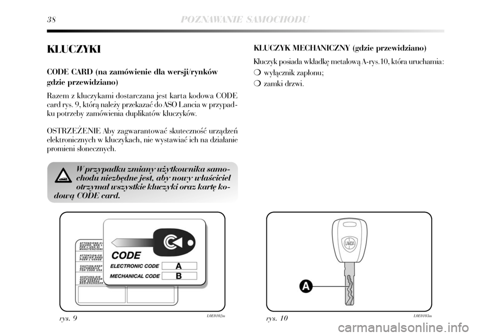 Lancia Delta 2008  Instrukcja obsługi (in Polish) 38POZNAWANIE SAMOCHODU
KLUCZYKI
CODE CARD (na zamówienie dla wersji/rynków 
gdzie przewidziano)
Razem z kluczykami dostarczana jest karta kodowa CODE
card rys. 9, którà nale˝y przekazaç do ASO L