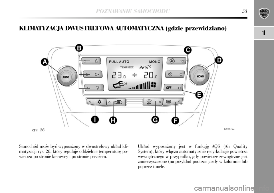 Lancia Delta 2008  Instrukcja obsługi (in Polish) POZNAWANIE SAMOCHODU53
1
KLIMATYZACJA DWUSTREFOWA AUTOMATYCZNA (gdzie przewidziano)
L0E0018mrys. 26
Samochód mo˝e byç wyposa˝ony w dwustrefowy uk∏ad kli-
matyzacji rys. 26, który reguluje oddzi