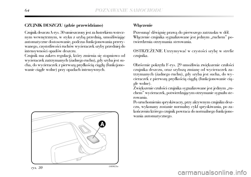 Lancia Delta 2008  Instrukcja obsługi (in Polish) 64POZNAWANIE SAMOCHODU
CZUJNIK DESZCZU (gdzie przewidziano)
Czujnik deszczu A-rys. 30 umieszczony jest za lusterkiem wstecz-
nym wewn´trznym, w styku z szybà przednià, umo˝liwiajàc
automatyczne d