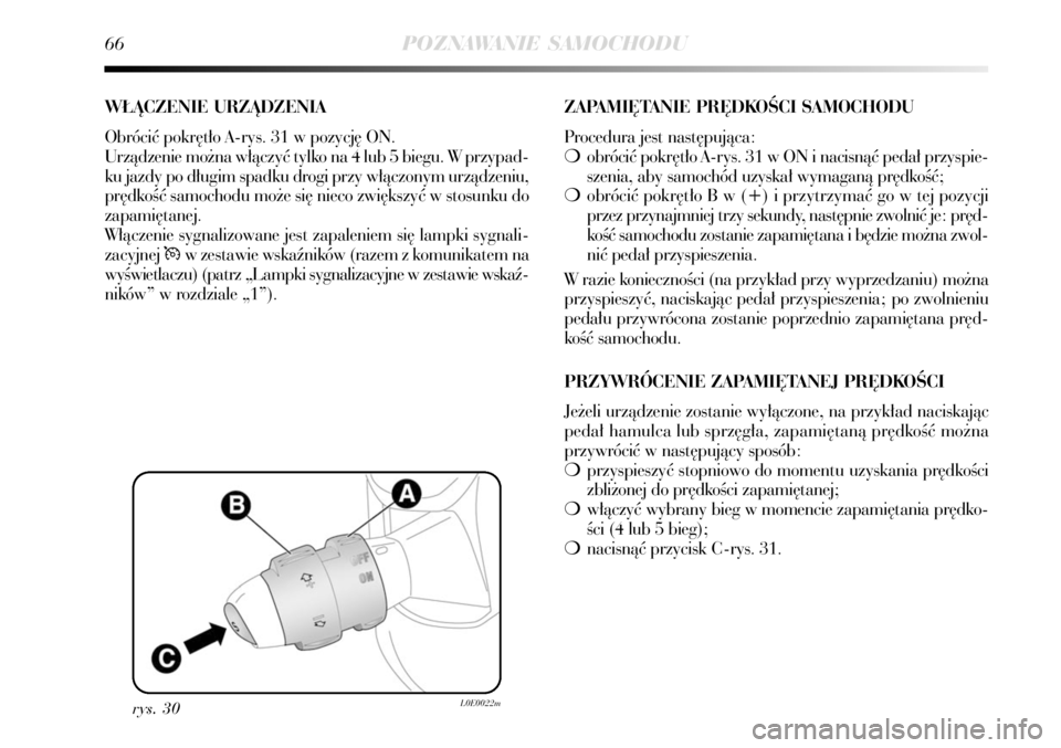 Lancia Delta 2008  Instrukcja obsługi (in Polish) 66POZNAWANIE SAMOCHODU
rys. 30L0E0022m
W¸ÑCZENIE URZÑDZENIA
Obróciç pokr´t∏o A-rys. 31 w pozycj´ ON.
Urzàdzenie mo˝na w∏àczyç tylko na 4 lub 5 biegu. W przypad-
ku jazdy po d∏ugim spa