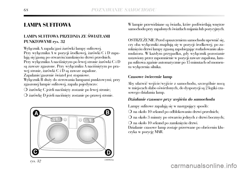 Lancia Delta 2008  Instrukcja obsługi (in Polish) 68POZNAWANIE SAMOCHODU
LAMPA SUFITOWA
LAMPA SUFITOWA PRZEDNIA ZE ÂWIAT¸AMI
PUNKTOWYMI rys. 32
Wy∏àcznik A zapala/gasi ˝arówki lampy sufitowej.
Przy wy∏àczniku A w pozycji Êrodkowej, ˝arów