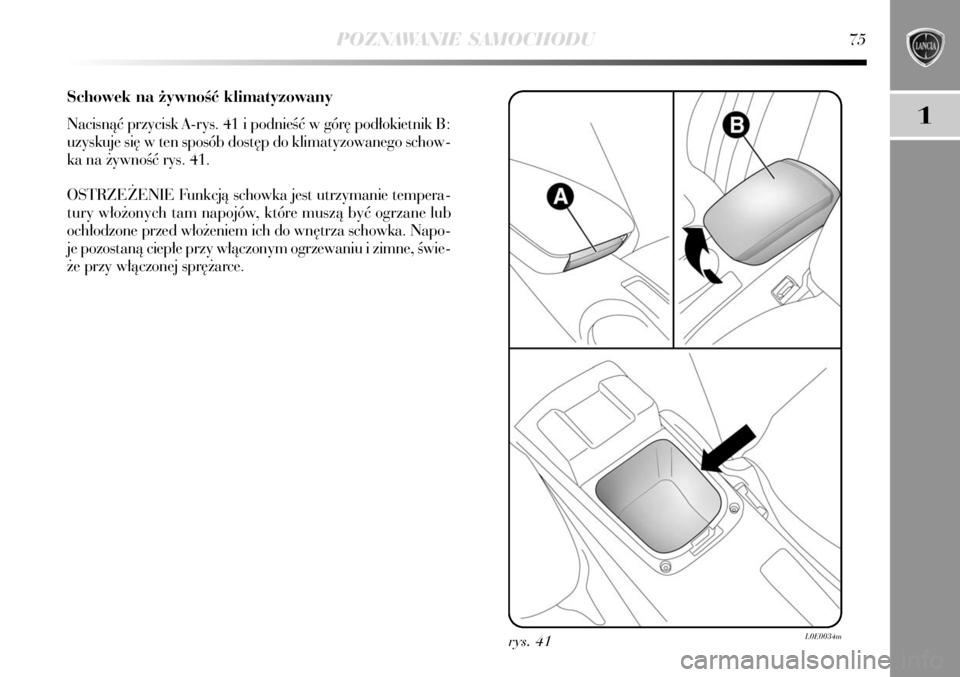 Lancia Delta 2008 Instrukcja obsługi (in Polish) POZNAWANIE SAMOCHODU75
1
Schowek na ˝ywnoÊç klimatyzowany
Nacisnàç przycisk A-rys. 41 i podnieÊç w gór´ pod∏okietnik B:
uzyskuje si´ w ten sposób dost´p do klimatyzowanego schow-
ka na Lancia Delta 2008 Instrukcja obsługi (in Polish) POZNAWANIE SAMOCHODU75
1
Schowek na ˝ywnoÊç klimatyzowany
Nacisnàç przycisk A-rys. 41 i podnieÊç w gór´ pod∏okietnik B:
uzyskuje si´ w ten sposób dost´p do klimatyzowanego schow-
ka na