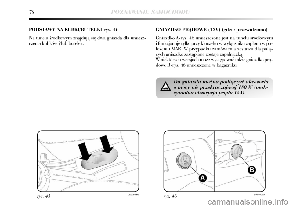 Lancia Delta 2008  Instrukcja obsługi (in Polish) rys. 46L0E0039m
Do gniazda mo˝na pod∏àczyç akcesoria
o mocy nie przekraczajàcej 180 W (mak-
symalna absorpcja pràdu 15A).
GNIAZDKO PRÑDOWE (12V) (gdzie przewidziano)
Gniazdko A-rys. 46 umieszc