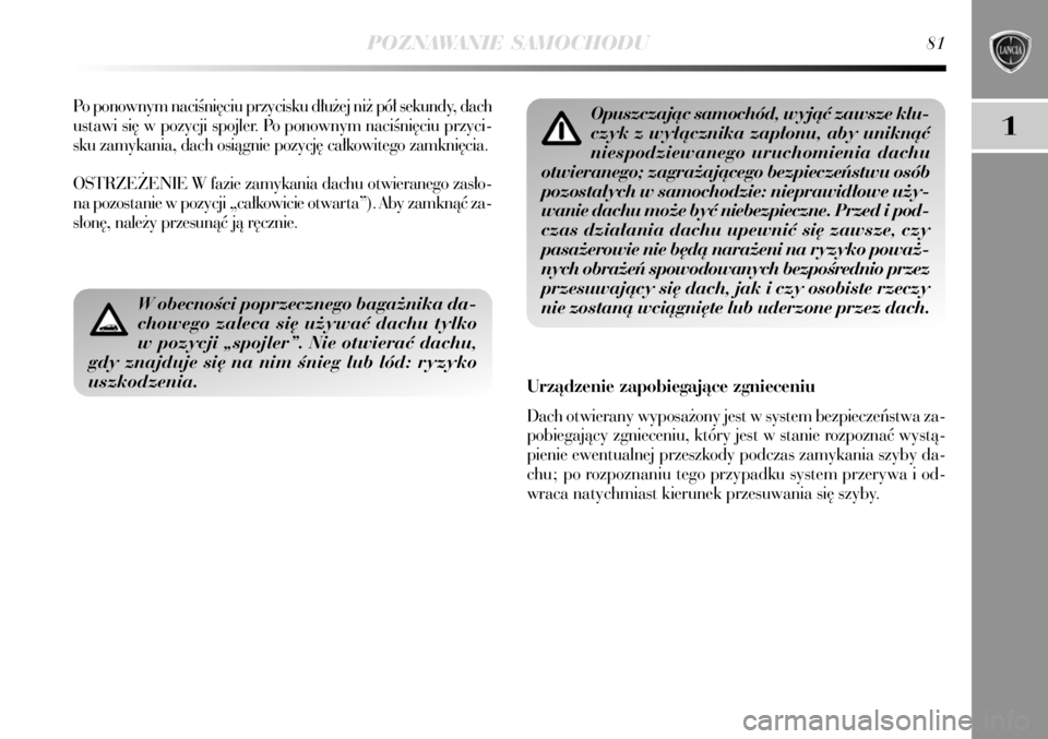 Lancia Delta 2008  Instrukcja obsługi (in Polish) POZNAWANIE SAMOCHODU81
1
W obecnoÊci poprzecznego baga˝nika da-
chowego zaleca si´ u˝ywaç dachu tylko
w pozycji „spojler”. Nie otwieraç dachu,
gdy znajduje si´ na nim Ênieg lub lód: ryzyk