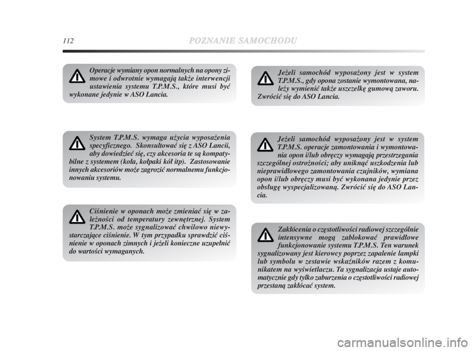 Lancia Delta 2009  Instrukcja obsługi (in Polish) 112POZNANIESAMOCHODU
Operacje wymiany opon normalnych na opony zi-
mowe i odwrotnie wymagajà takže interwencji
ustawienia systemu T.P.M.S., które musi byç
wykonane jedynie w ASO Lancia.
System T.P