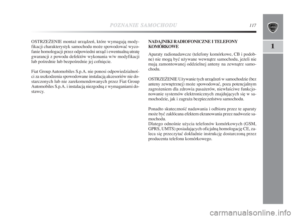 Lancia Delta 2009  Instrukcja obsługi (in Polish) POZNANIESAMOCHODU117
1
OSTRZEðENIE montaž urzàdzeƒ, które wymagajà mody-
fikacji charakterystyk samochodu može spowodowaç wyco-
fanie homologacji przez odpowiedni urzàd i ewentualnà utrat∏