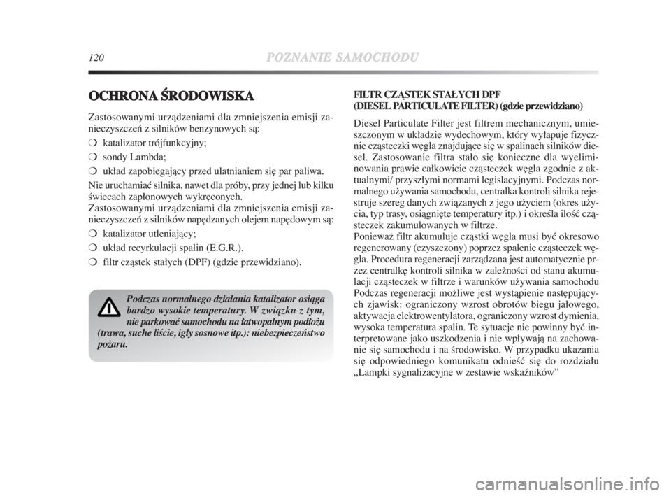 Lancia Delta 2009  Instrukcja obsługi (in Polish) 120POZNANIESAMOCHODU
OCHRONAÂRODOWISKA
Zastosowanymi urzàdzeniami dla zmniejszenia emisji za-
nieczyszczeƒ z silników benzynowych sà:
❍katalizator trójfunkcyjny;
❍sondy Lambda;
❍układ zap